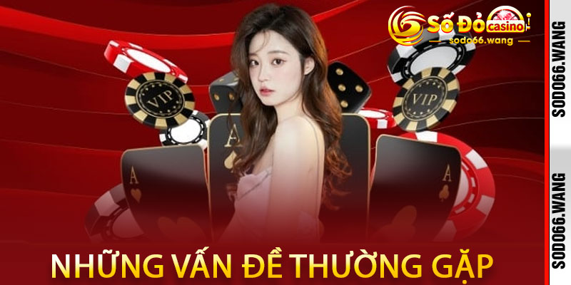 Vấn đề sẽ thường gặp khi thực hiện Đăng ký Sodo66